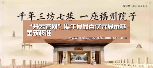 “开云官网”黑牛食品百亿元显示基金获核准(图1) 开云品牌