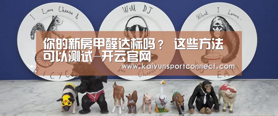你的新房甲醛达标吗? 这些方法可以测试-开云官网(图3) 开云体育