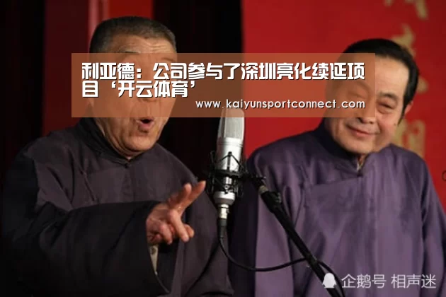 利亚德:公司参与了深圳亮化续延项目‘开云体育’(图1) 开云体育