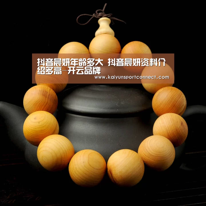抖音晨妍年龄多大 抖音晨妍资料介绍多高-开云品牌(图1) 开云品牌