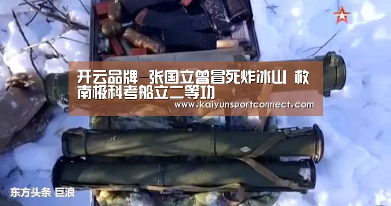 开云品牌-张国立曾冒死炸冰山 救南极科考船立二等功(图2) 开云首页