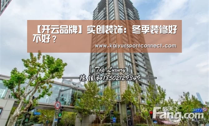 【开云品牌】实创装饰:冬季装修好不好?(图2) 开云首页